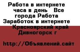 Работа в интернете 2 часа в день - Все города Работа » Заработок в интернете   . Красноярский край,Дивногорск г.